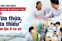 Một năm vận hành chính quyền địa phương 2 cấp - Bài 3: 'Vừa thừa, vừa thiếu' nhân lực ở cơ sở