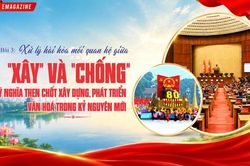 (Emagazine) Văn hoá soi sáng con đường phát triển đất nước trong kỷ nguyên mới:Kỳ 3: Hài hòa giữa 'xây' và 'chống' - Yêu cầu then chốt