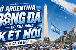 'Ở Argentina, b&oacute;ng đ&aacute; c&oacute; khả năng gắn kết cả x&atilde; hội'