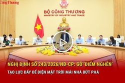 Nghị định số 243/2026/NĐ-CP: Gỡ 'điểm nghẽn', tạo lực đẩy để điện mặt trời mái nhà bứt phá