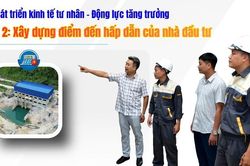 Kỳ 2: Xây dựng điểm đến hấp dẫn của nhà đầu tư
