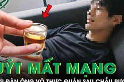 Người đàn ông vỡ thực quản, suýt mất mạng sau khi uống thứ nước 'vạn người mê'