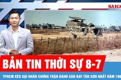 Bản tin thời sự 8-7: TPHCM kêu gọi nhân chứng trận đánh sân bay Tân Sơn Nhất năm 1968