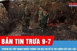 Bản tin trưa 9-7: TPHCM đã tiếp nhận nhiều thông tin giá trị về vị trí chôn cất các liệt sĩ