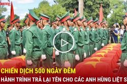 Chiến dịch 500 ngày đêm: Hành trình trả lại tên cho anh hùng liệt sĩ