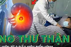 Người đàn ông 64 tuổi bàng hoàng mắc ung thư thận di căn từ 2 dấu hiệu điển hình này