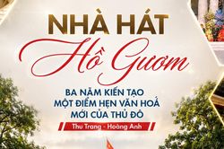 Nhà hát Hồ Gươm: Ba năm kiến tạo một điểm hẹn văn hóa mới của Thủ đô