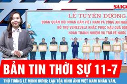 Bản tin thời sự 11-7: Thủ tướng Lê Minh Hưng: Lan tỏa hình ảnh Việt Nam nhân văn, trách nhiệm với bạn bè quốc tế