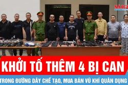Khởi tố th&ecirc;m 4 bị can trong đường d&acirc;y chế tạo, mua b&aacute;n vũ kh&iacute; qu&acirc;n dụng