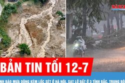 Bản tin tối 12-7: Cảnh báo mưa dông kèm lốc sét ở Hà Nội, sạt lở đất ở 3 tỉnh Bắc, Trung bộ