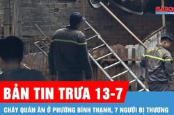 Bản tin trưa 13-7: Ch&aacute;y qu&aacute;n ăn ở phường B&igrave;nh Thạnh, 7 người bị thương