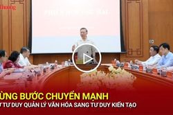 Từng bước chuyển mạnh từ tư duy quản l&yacute; văn h&oacute;a sang tư duy kiến tạo