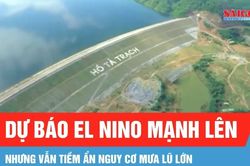 Dự b&aacute;o El Nino mạnh l&ecirc;n nhưng vẫn tiềm ẩn nguy cơ mưa lũ lớn