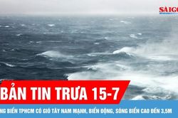Bản tin trưa 15-7: Vùng biển TPHCM có gió Tây Nam mạnh, biển động, sóng biển cao đến 3,5m