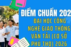 Điểm chuẩn Đại học C&ocirc;ng nghệ Giao th&ocirc;ng Vận tải (Cơ sở Ph&uacute; Thọ) 2026