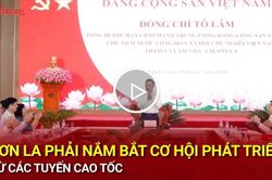 Sơn La phải nắm bắt cơ hội ph&aacute;t triển từ c&aacute;c tuyến cao tốc