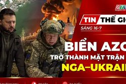Tin thế giới ngày 16-7: Biển Azov trở thành mặt trận mới trong cuộc đối đầu Nga – Ukraine