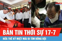 Bản tin thời sự 17-7: Nửa thế kỷ miệt mài đi tìm đồng đội
