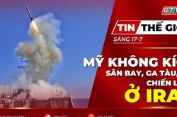 Tin thế giới ngày 17-7: Mỹ không kích sân bay, ga tàu và cầu chiến lược ở Iran