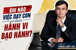 Luật sư Trần Viết Hà chỉ rõ ranh giới pháp lý giữa dạy con và bạo hành trẻ em
