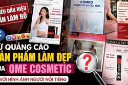 Nhiều dấu hiệu cần làm rõ từ quảng cáo sản phẩm làm đẹp của OME Cosmetic với hình ảnh người nổi tiếng