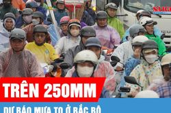 Bắc bộ: Dự báo tiếp tục có mưa to, có nơi trên 250mm