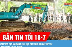 Bản tin tối 18-7: TPHCM tiếp tục mở rộng khu vực tìm kiếm hài cốt liệt sĩ tại Công viên Lê Thị Riêng