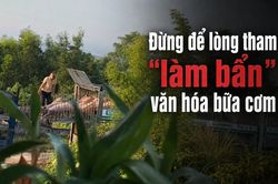 Đừng để lòng tham làm bẩn văn hóa bữa cơm
