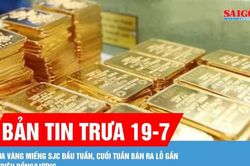 Bản tin trưa 19-7: Mua vàng miếng SJC đầu tuần, cuối tuần bán ra lỗ gần 5 triệu đồng/lượng