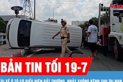 Bản tin tối 19-7: Tài xế ô tô có biểu hiện bất thường, nhảy xuống kênh sau tai nạn