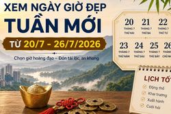 Xem ngày giờ tuần mới từ 20/7 - 26/7/2026 chọn đúng giờ đẹp để khai trương, xuất hành thuận lợi và tài lộc