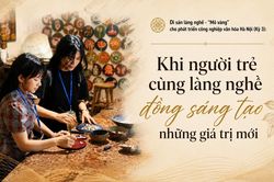 Di sản làng nghề - 'mỏ vàng' cho phát triển công nghiệp văn hóa Hà Nội (Kỳ 3): Khi người trẻ cùng làng nghề đồng sáng tạo những giá trị mới