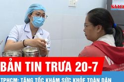 Bản tin trưa 20-7: TPHCM: Tăng tốc khám sức khỏe toàn dân