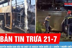 Bản tin trưa 21-7: Nguyên nhân ban đầu vụ cháy xe khách trên quốc lộ 1 khiến 7 người chết