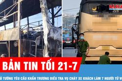 Bản tin tối 21-7: Thủ tướng yêu cầu khẩn trương điều tra nguyên nhân vụ cháy xe khách làm 7 người tử vong