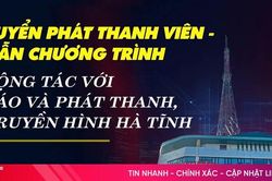 Báo và phát thanh, truyền hình Hà Tĩnh tuyển phát thanh viên - dẫn chương trình