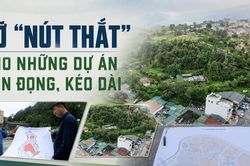 Gỡ 'nút thắt' cho những dự án tồn đọng, kéo dài