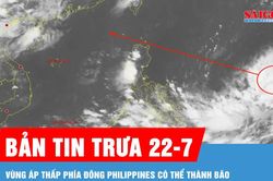 Bản tin trưa 22-7: Vùng áp thấp phía Đông Philippines có thể thành bão