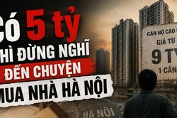 Có 5 tỷ thì đừng vội nghĩ đến chuyện mua nhà Hà Nội
