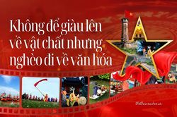 Kh&ocirc;ng để gi&agrave;u l&ecirc;n về vật chất nhưng ngh&egrave;o đi về văn h&oacute;a