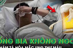 Sau nhiều năm uống bia, người đàn ông đi khám tá hỏa mắc ung thư máu