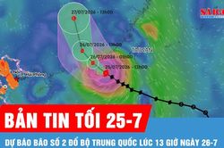 Bản tin tối 25-7: Dự báo bão số 2 đổ bộ Trung Quốc lúc 13 giờ ngày 26-7