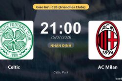 Nhận định Celtic vs AC Milan: đội hình dự kiến