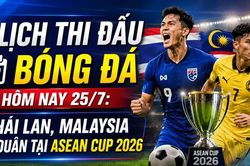 Lịch thi đấu bóng đá hôm nay 25/7: Thái Lan, Malaysia ra quân tại ASEAN Cup 2026