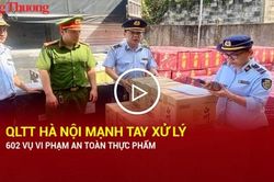 QLTT Hà Nội mạnh tay xử lý 602 vụ vi phạm an toàn thực phẩm