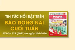 Tin tức nổi bật trên Báo Đồng Nai cuối tuần ra ngày 26-7-2026
