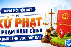 Điểm mới nổi bật về xử phạt vi phạm hành chính trong lĩnh vực đất đai