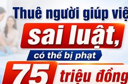 Thu&ecirc; người gi&uacute;p việc sai luật c&oacute; thể bị phạt đến 75 triệu đồng