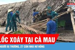 Cà Mau: Lốc xoáy làm 1 người bị thương, 27 căn nhà hư hỏng