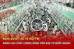 Nghị quyết số 10-NQ/TW: Nâng cao chất lượng dòng vốn đầu tư nước ngoài